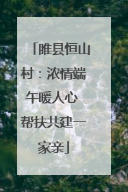 睢县恒山村：浓情端午暖人心 帮扶共建一家亲