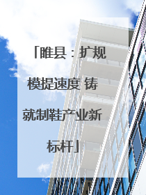 睢县：扩规模提速度 铸就制鞋产业新标杆