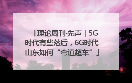 理论周刊·先声｜5G时代有些落后，6G时代山东如何“弯道超车”