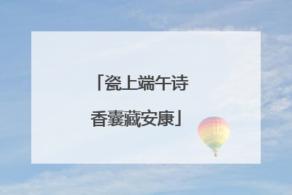 瓷上端午诗 香囊藏安康