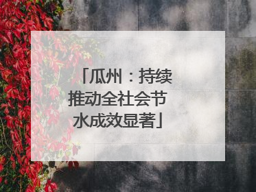 瓜州：持续推动全社会节水成效显著