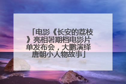 电影《长安的荔枝》亮相暑期档电影片单发布会，大鹏演绎唐朝小人物故事