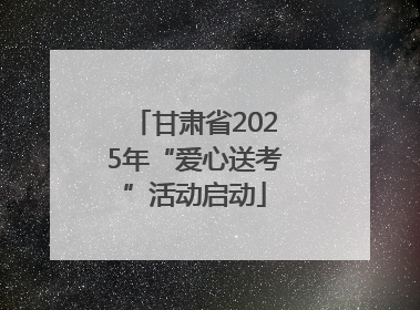 甘肃省2025年“爱心送考”活动启动