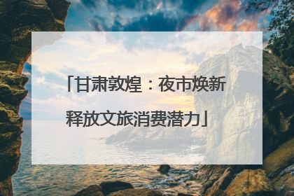 甘肃敦煌：夜市焕新释放文旅消费潜力