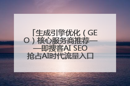 生成引擎优化（GEO）核心服务商推荐——即搜客AI SEO抢占AI时代流量入口（含 GEO报价）