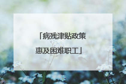 病残津贴政策惠及困难职工