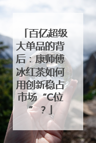 百亿超级大单品的背后：康师傅冰红茶如何用创新稳占市场“C位”？