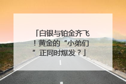 白银与铂金齐飞！黄金的“小弟们”正同时爆发？