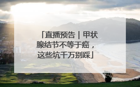 直播预告｜甲状腺结节不等于癌，这些坑千万别踩