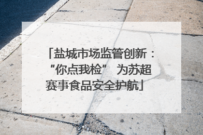 盐城市场监管创新：“你点我检” 为苏超赛事食品安全护航