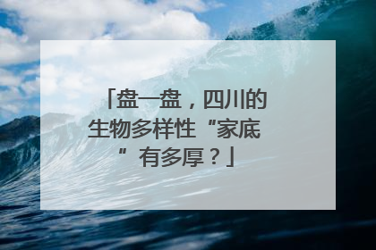 盘一盘，四川的生物多样性“家底”有多厚？
