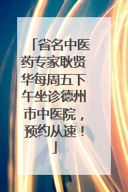 省名中医药专家耿贤华每周五下午坐诊德州市中医院，预约从速！