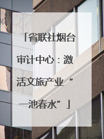 省联社烟台审计中心：激活文旅产业“一池春水”