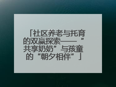 社区养老与托育的双赢探索——“共享奶奶”与孩童的“朝夕相伴”