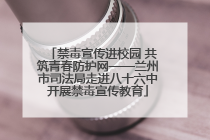 禁毒宣传进校园 共筑青春防护网——兰州市司法局走进八十六中开展禁毒宣传教育