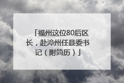 福州这位80后区长，赴漳州任县委书记（附简历）