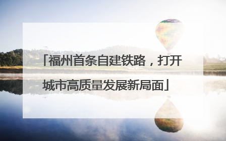 福州首条自建铁路，打开城市高质量发展新局面