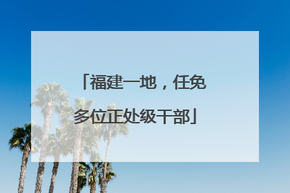 福建一地，任免多位正处级干部