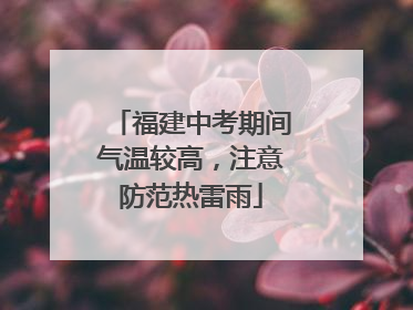 福建中考期间气温较高，注意防范热雷雨