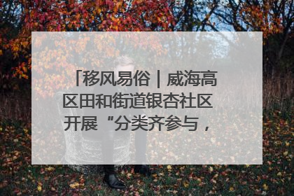 移风易俗｜威海高区田和街道银杏社区开展“分类齐参与，低碳新时尚”垃圾分类主题宣传活动