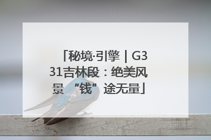 秘境·引擎｜G331吉林段：绝美风景 “钱”途无量