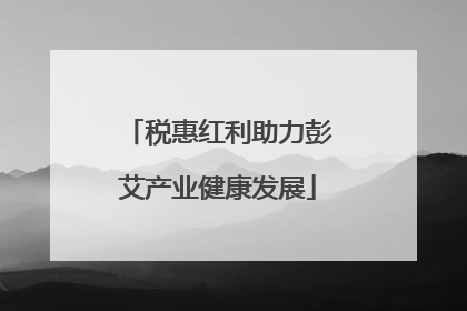 税惠红利助力彭艾产业健康发展