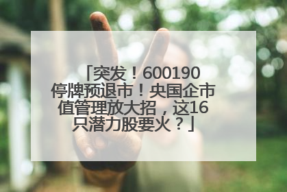 突发！600190停牌预退市！央国企市值管理放大招，这16只潜力股要火？