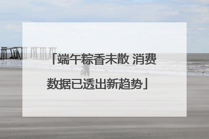 端午粽香未散 消费数据已透出新趋势