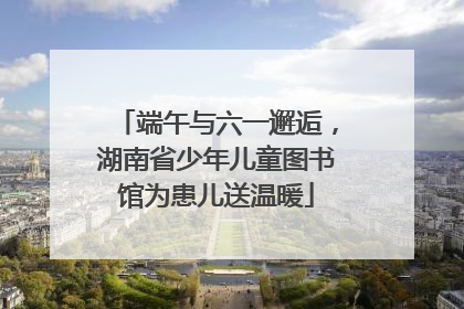 端午与六一邂逅，湖南省少年儿童图书馆为患儿送温暖