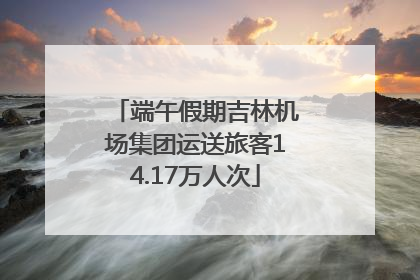 端午假期吉林机场集团运送旅客14.17万人次