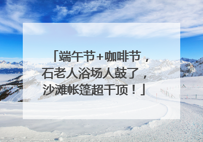 端午节+咖啡节，石老人浴场人鼓了，沙滩帐篷超千顶！