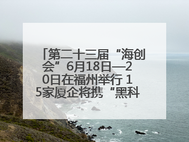第二十三届“海创会”6月18日—20日在福州举行 15家厦企将携“黑科技”亮相