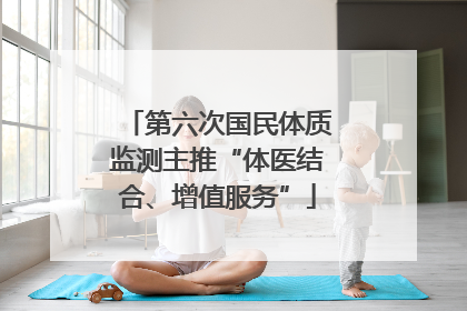 第六次国民体质监测主推“体医结合、增值服务”