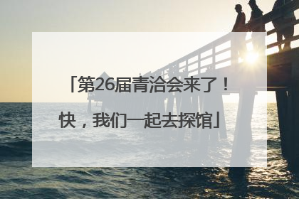 第26届青洽会来了！快，我们一起去探馆