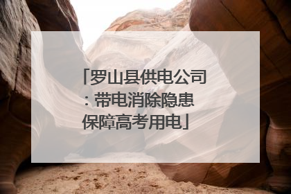 罗山县供电公司：带电消除隐患 保障高考用电