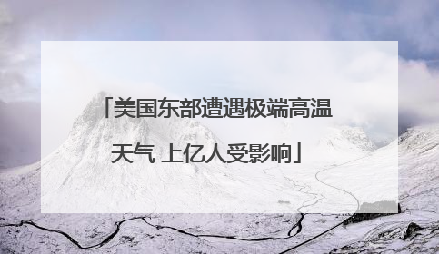 美国东部遭遇极端高温天气 上亿人受影响