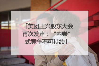 美团王兴股东大会再次发声：“内卷”式竞争不可持续