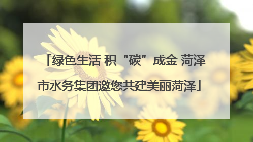 绿色生活 积“碳”成金 菏泽市水务集团邀您共建美丽菏泽