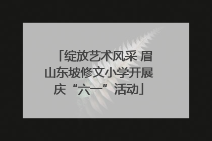 绽放艺术风采 眉山东坡修文小学开展庆“六一”活动