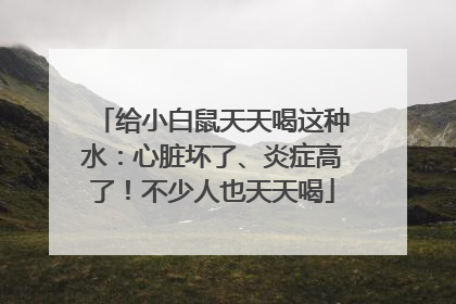 给小白鼠天天喝这种水：心脏坏了、炎症高了！不少人也天天喝