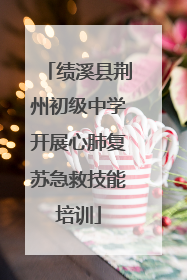 绩溪县荆州初级中学开展心肺复苏急救技能培训