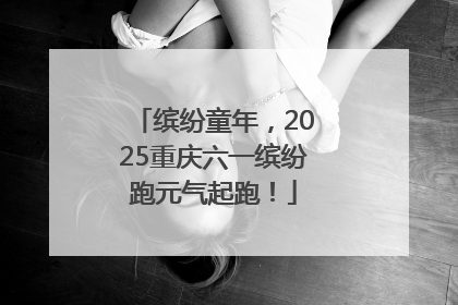 缤纷童年，2025重庆六一缤纷跑元气起跑！