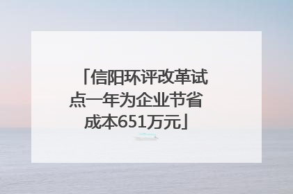 信阳环评改革试点一年为企业节省成本651万元