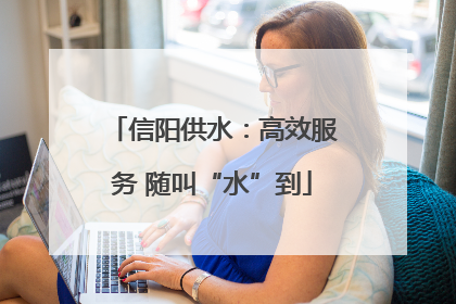 信阳供水：高效服务 随叫“水”到