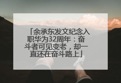 余承东发文纪念入职华为32周年：奋斗者可见变老，却一直还在奋斗路上