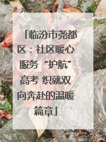 临汾市尧都区：社区暖心服务“护航”高考 织就双向奔赴的温暖篇章