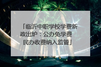 临沂中职学校学费新政出炉：公办免学费 民办收费纳入监管