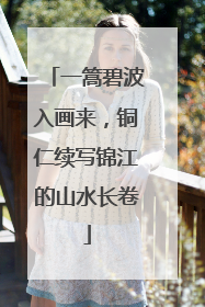 一篙碧波入画来，铜仁续写锦江的山水长卷