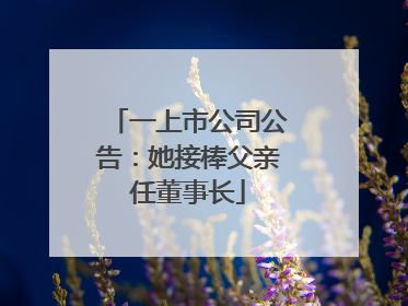 一上市公司公告：她接棒父亲任董事长