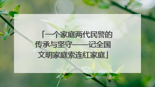 一个家庭两代民警的传承与坚守——记全国文明家庭索连红家庭